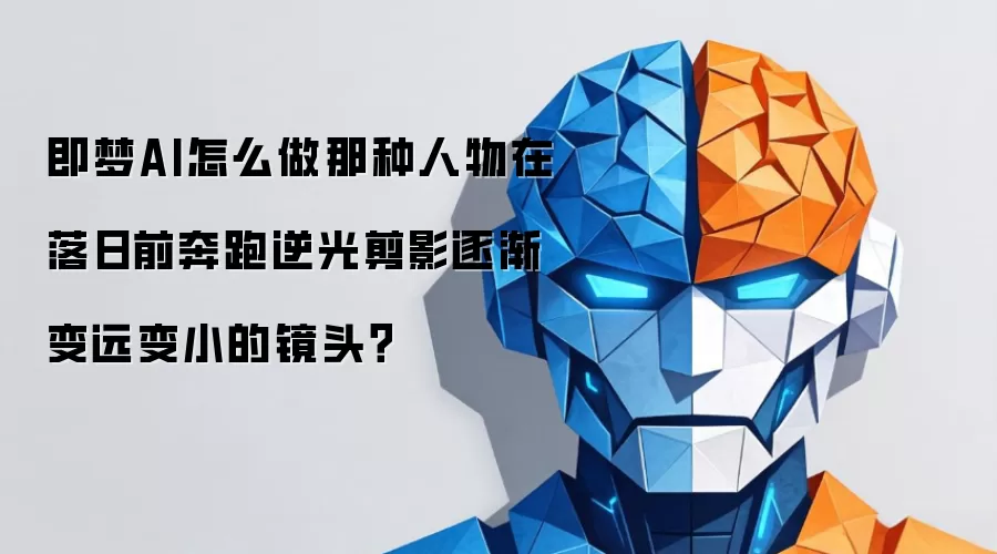 即梦AI怎么做那种人物在落日前奔跑逆光剪影逐渐变远变小的镜头?