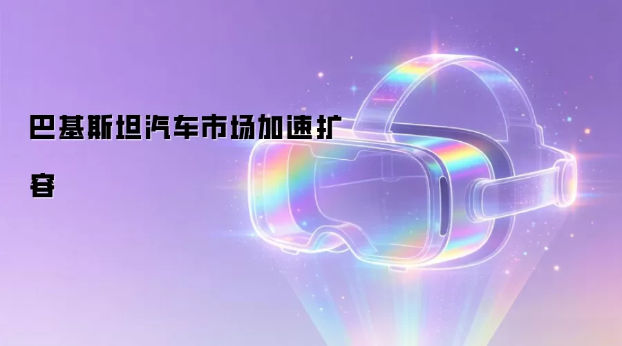 巴基斯坦汽车市场加速扩容