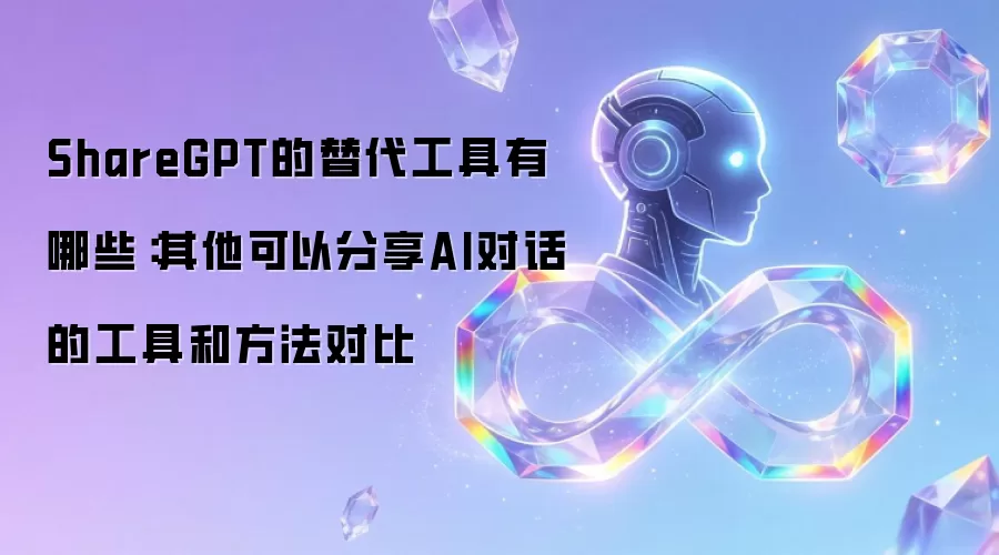 ShareGPT的替代工具有哪些:其他可以分享AI对话的工具和方法对比