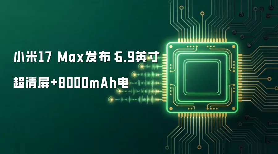 小米17 Max发布：6.9英寸超清屏+8000mAh电