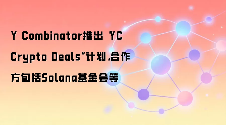 Y Combinator推出“YC Crypto Deals”计划，合作方包括Solana基金会等