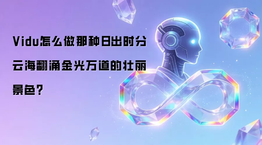 Vidu怎么做那种日出时分云海翻涌金光万道的壮丽景色？