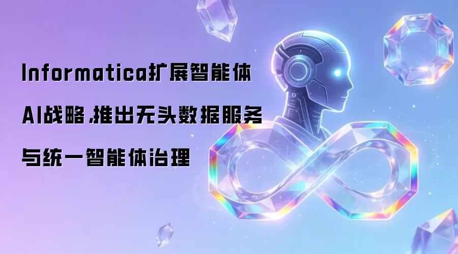 Informatica扩展智能体AI战略,推出无头数据服务与统一智能体治理