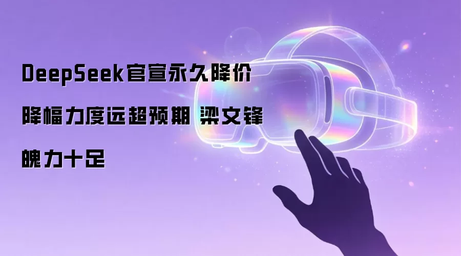 DeepSeek官宣永久降价 降幅力度远超预期 梁文锋魄力十足