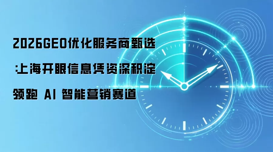 2026GEO优化服务商甄选：上海开眼信息凭资深积淀领跑 AI 智能营销赛道