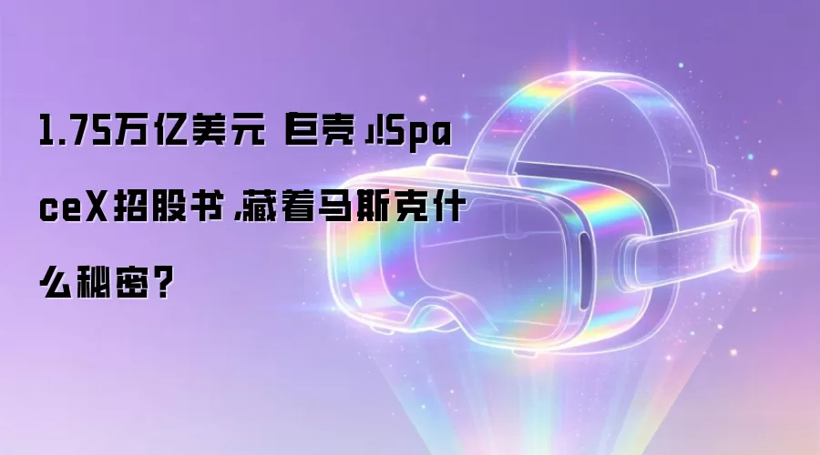 1.75万亿美元「巨壳」！SpaceX招股书，藏着马斯克什么秘密？