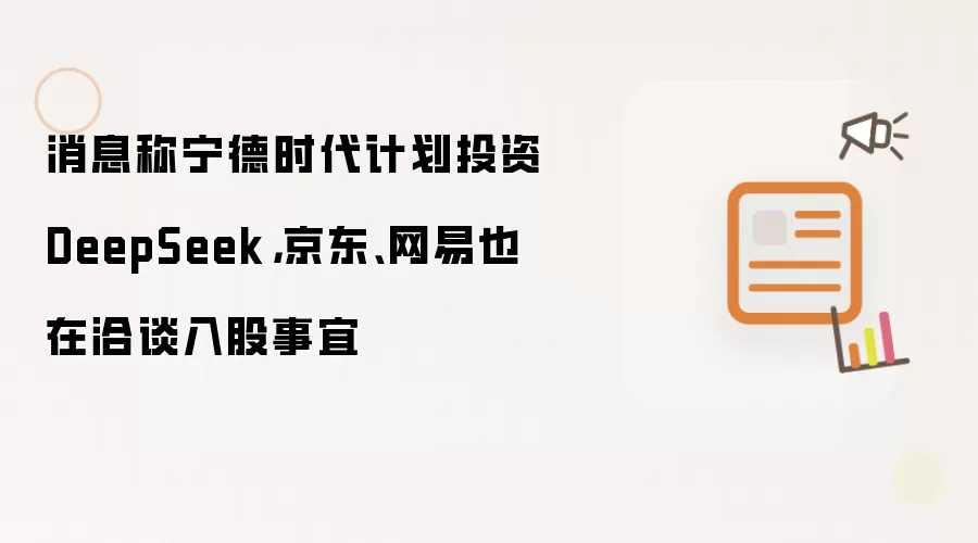消息称宁德时代计划投资DeepSeek,京东、网易也在洽谈入股事宜