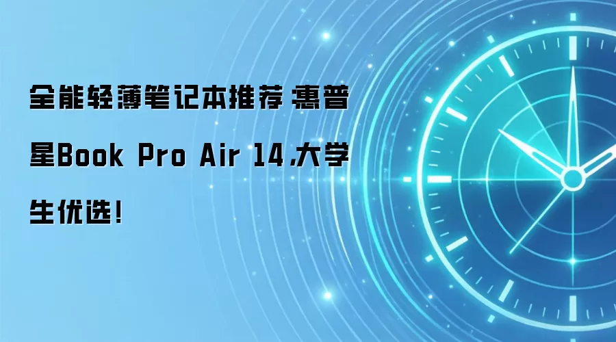全能轻薄笔记本推荐:惠普星Book Pro Air 14,大学生优选!