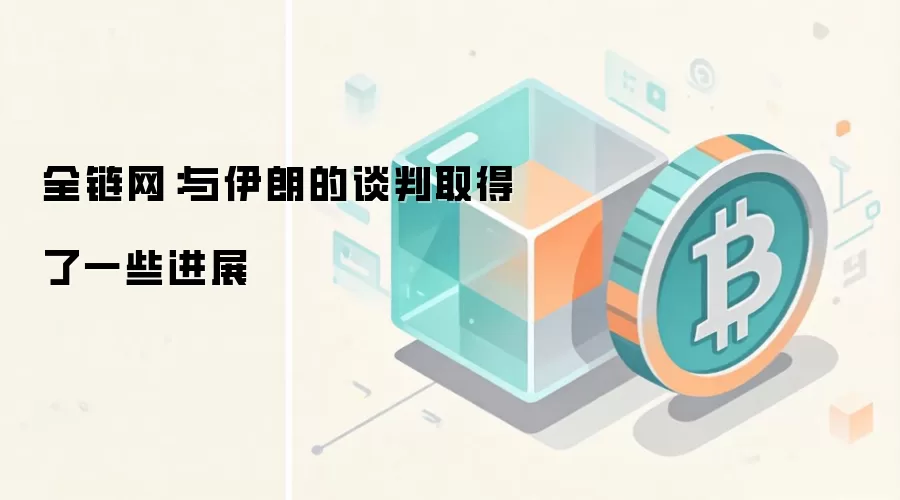全链网:与伊朗的谈判取得了一些进展