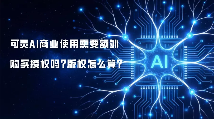 可灵AI商业使用需要额外购买授权吗?版权怎么算?