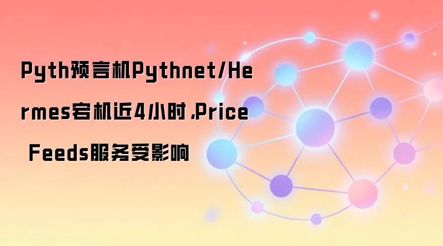 Pyth预言机Pythnet/Hermes宕机近4小时，Price Feeds服务受影响