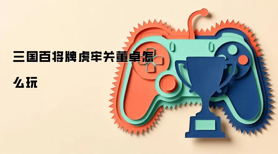 三国百将牌虎牢关董卓怎么玩