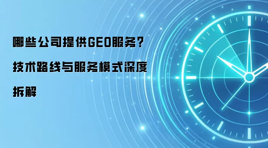 哪些公司提供GEO服务？技术路线与服务模式深度拆解