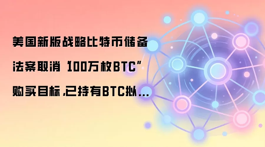 美国新版战略比特币储备法案取消“100万枚BTC”购买目标,已持有BTC拟锁定20年