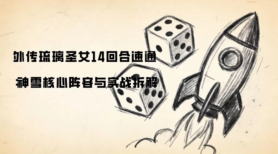 外传琉璃圣女14回合速通：神雪核心阵容与实战拆解