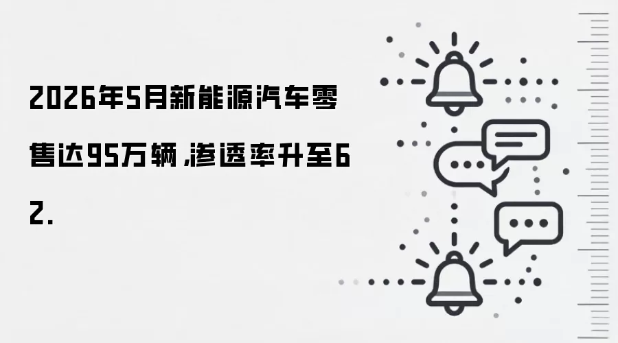 2026年5月新能源汽车零售达95万辆,渗透率升至62.