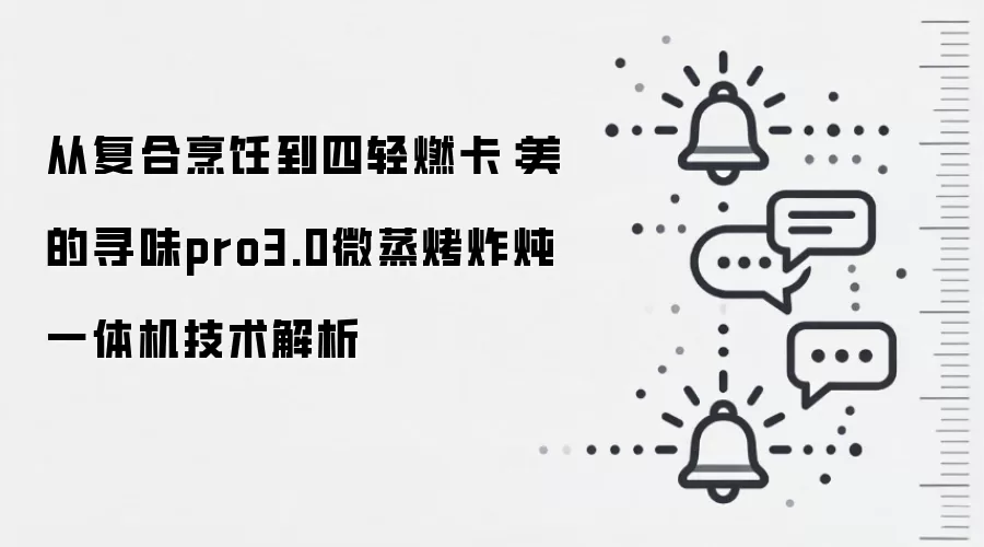 从复合烹饪到四轻燃卡：美的寻味pro3.0微蒸烤炸炖一体机技术解析