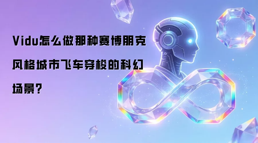Vidu怎么做那种赛博朋克风格城市飞车穿梭的科幻场景?