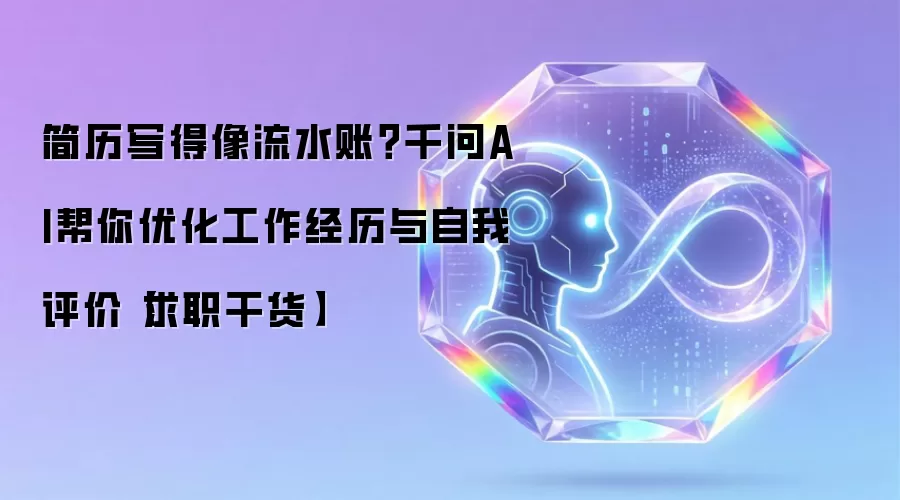 简历写得像流水账？千问AI帮你优化工作经历与自我评价【求职干货】