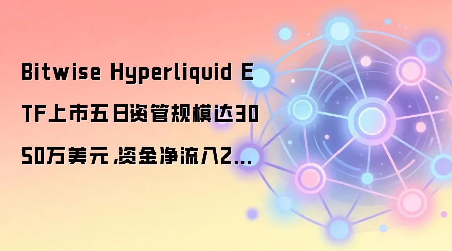 Bitwise Hyperliquid ETF上市五日资管规模达3050万美元,资金净流入2690万美元