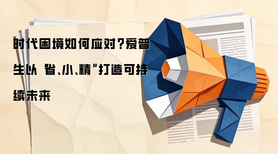 时代困境如何应对？爱普生以“省、小、精”打造可持续未来