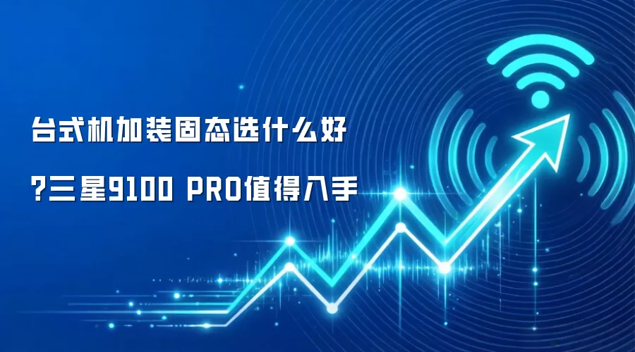 台式机加装固态选什么好?三星9100 PRO值得入手
