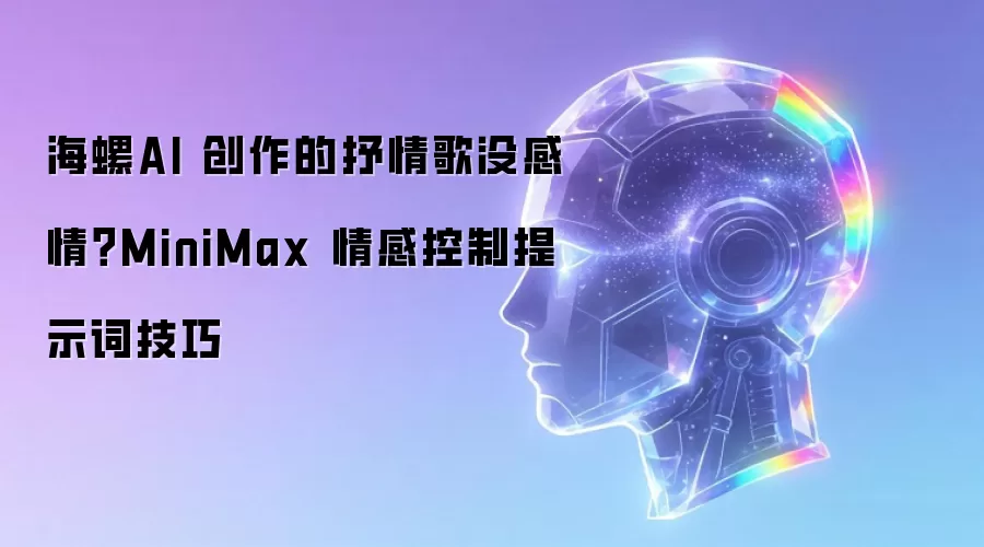 海螺AI 创作的抒情歌没感情?MiniMax 情感控制提示词技巧