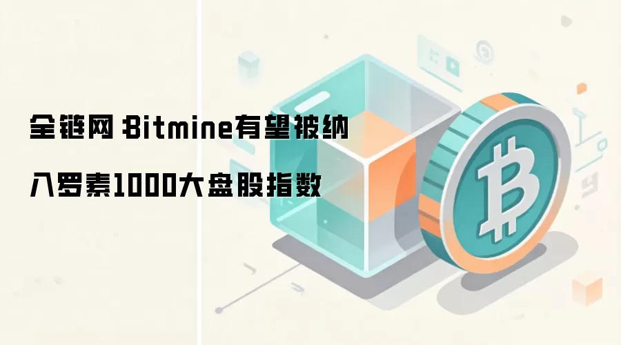 全链网:Bitmine有望被纳入罗素1000大盘股指数