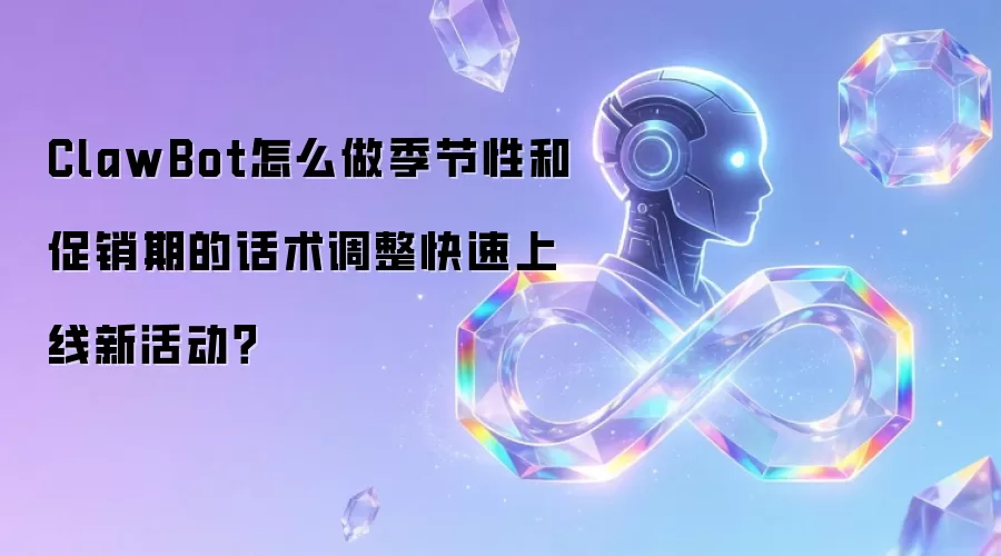 ClawBot怎么做季节性和促销期的话术调整快速上线新活动？