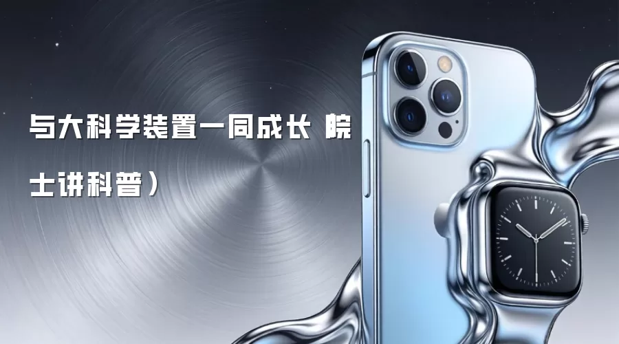与大科学装置一同成长(院士讲科普)