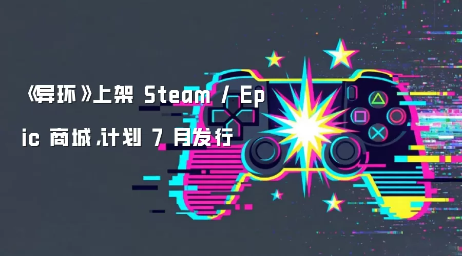 《异环》上架 Steam / Epic 商城，计划 7 月发行