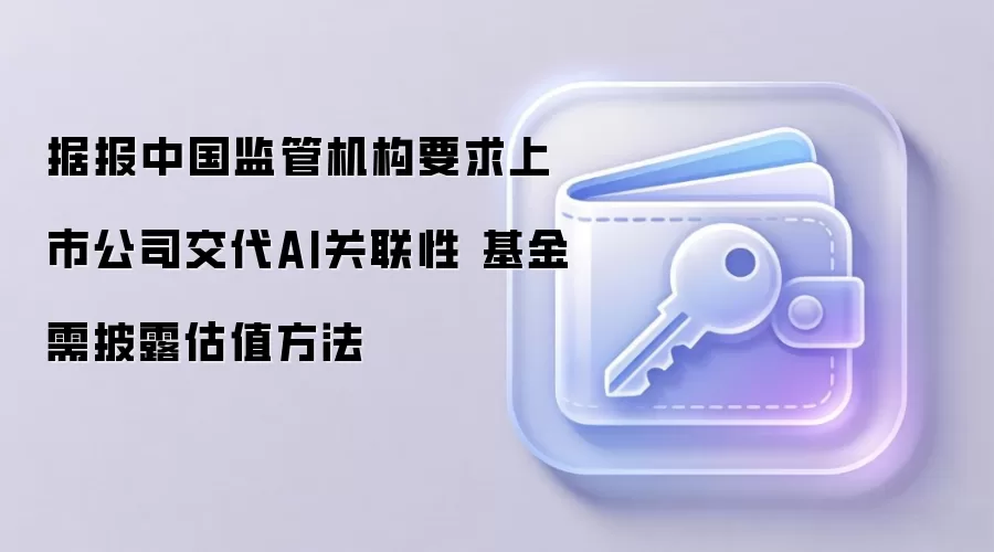 中国监管机构问询AI上市公司与基金 强调信息披露与估值合理性