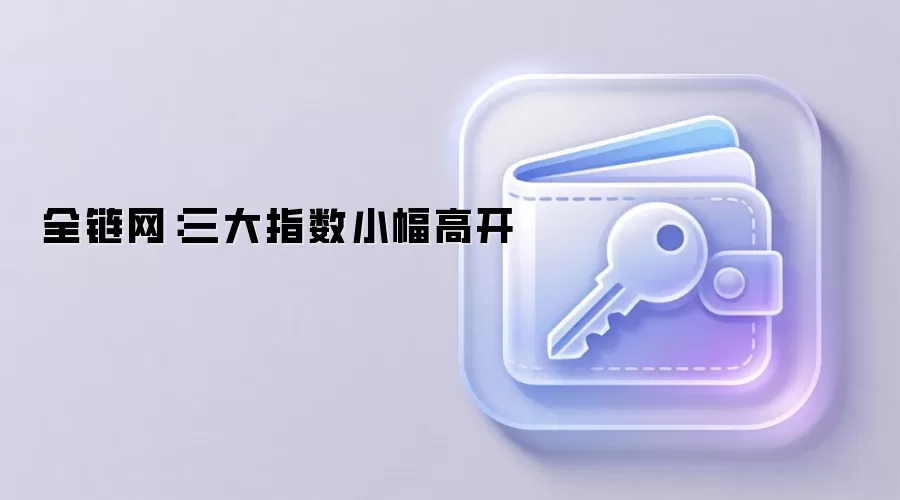 全链网:三大指数小幅高开