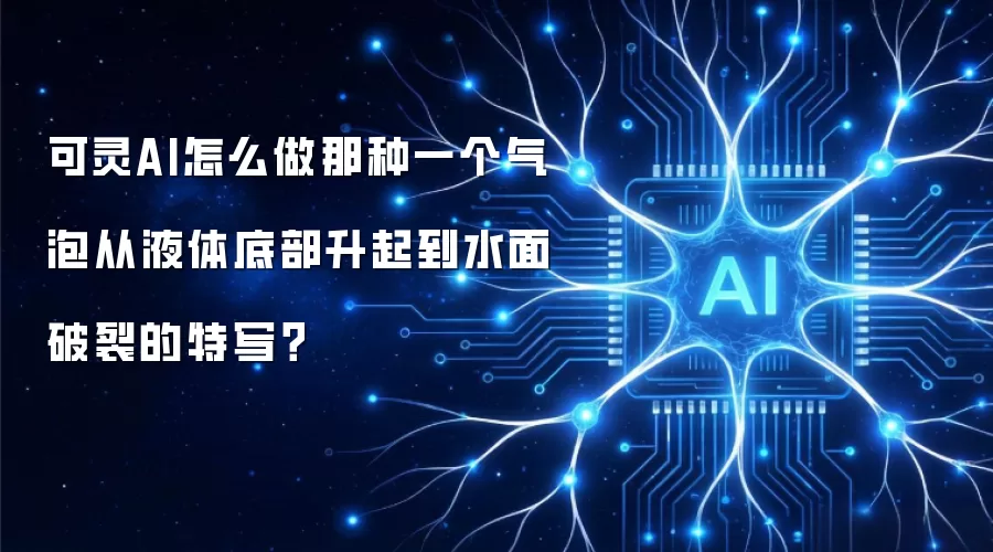 可灵AI怎么做那种一个气泡从液体底部升起到水面破裂的特写?