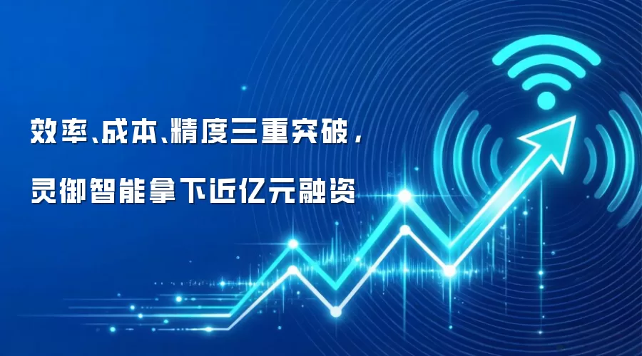 效率、成本、精度三重突破,灵御智能拿下近亿元融资