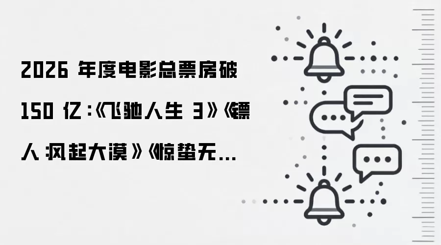2026 年度电影总票房破 150 亿:《飞驰人生 3》《镖人:风起大漠》《惊蛰无声》前三