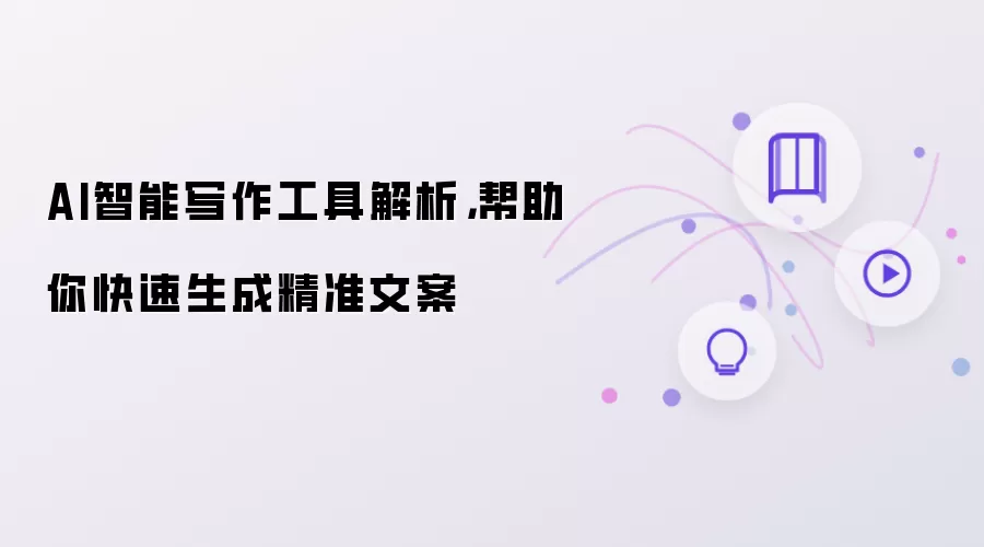 AI智能写作工具解析,帮助你快速生成精准文案