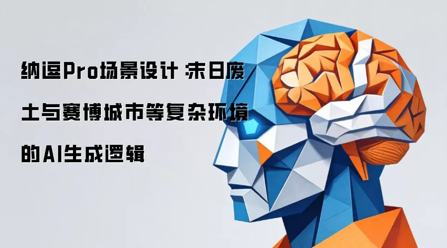 纳逗Pro场景设计:末日废土与赛博城市等复杂环境的AI生成逻辑