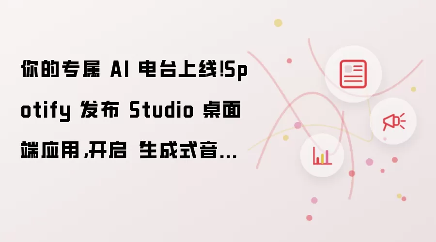 你的专属 AI 电台上线！Spotify 发布 Studio 桌面端应用，开启“生成式音频”新纪元