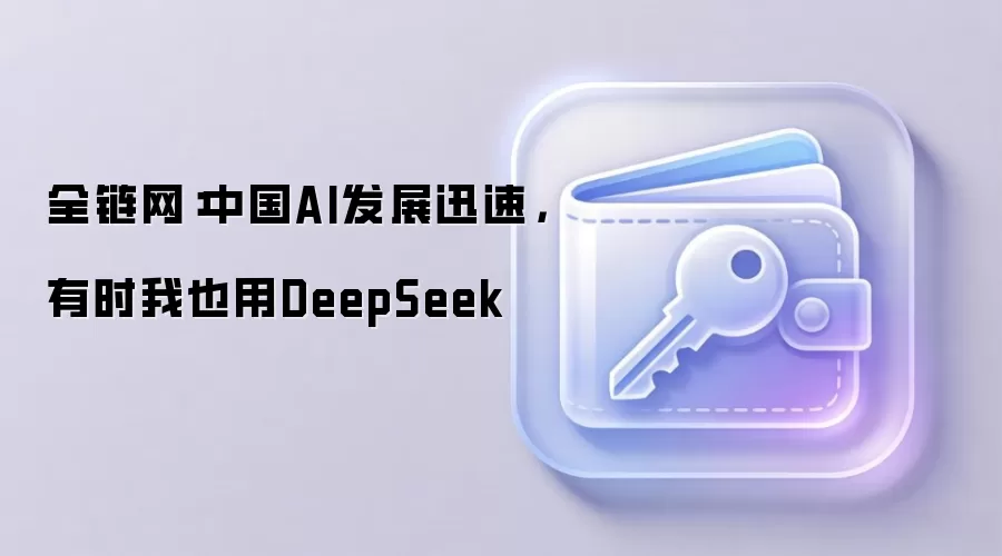 全链网:中国AI发展迅速,有时我也用DeepSeek