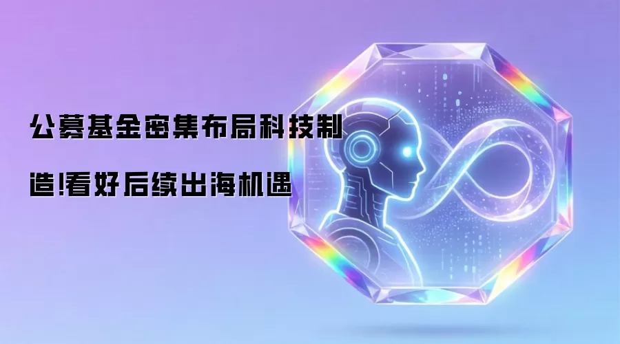 公募基金密集布局科技制造！看好后续出海机遇