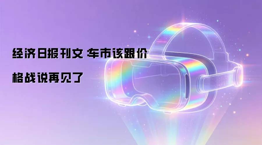 经济日报刊文:车市该跟价格战说再见了