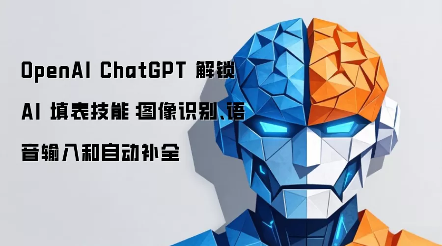 OpenAI ChatGPT 解锁 AI 填表技能:图像识别、语音输入和自动补全
