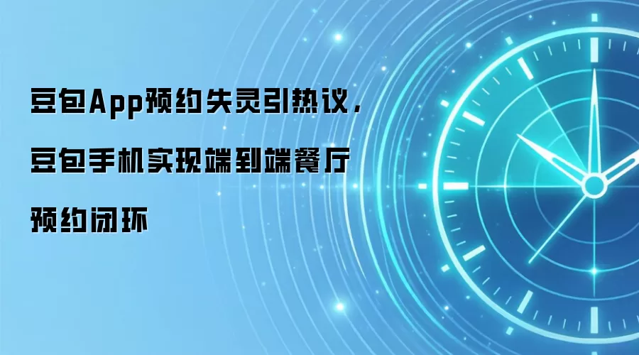 豆包App预约失灵引热议,豆包手机实现端到端餐厅预约闭环