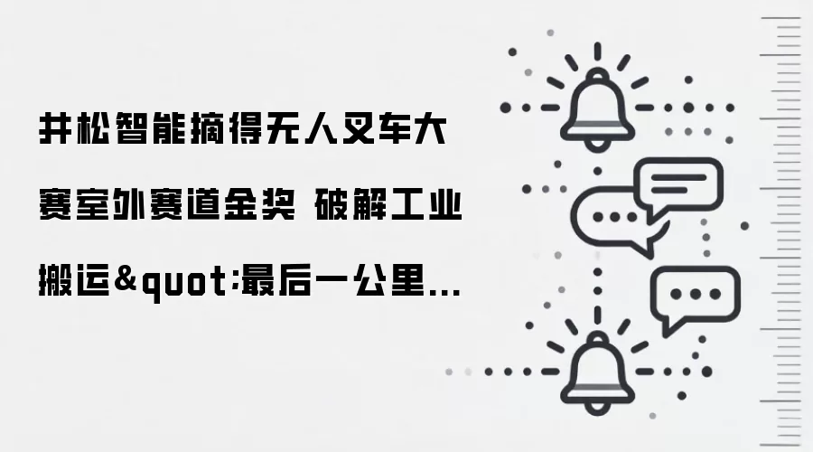 井松智能摘得无人叉车大赛室外赛道金奖 破解工业搬运