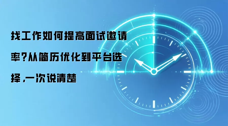找工作如何提高面试邀请率?从简历优化到平台选择,一次说清楚