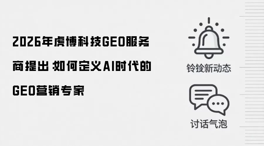 2026年虎博科技GEO服务商提出：如何定义AI时代的GEO营销专家