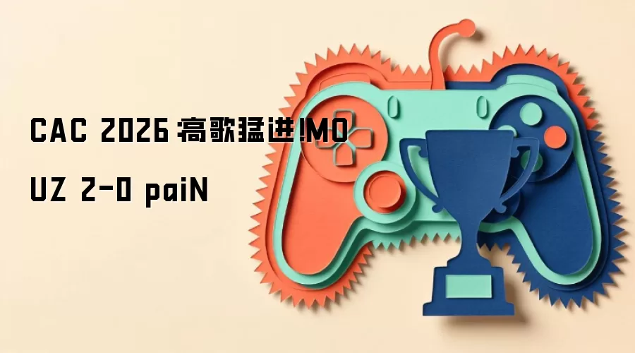 CAC 2026：高歌猛进！MOUZ 2-0 paiN