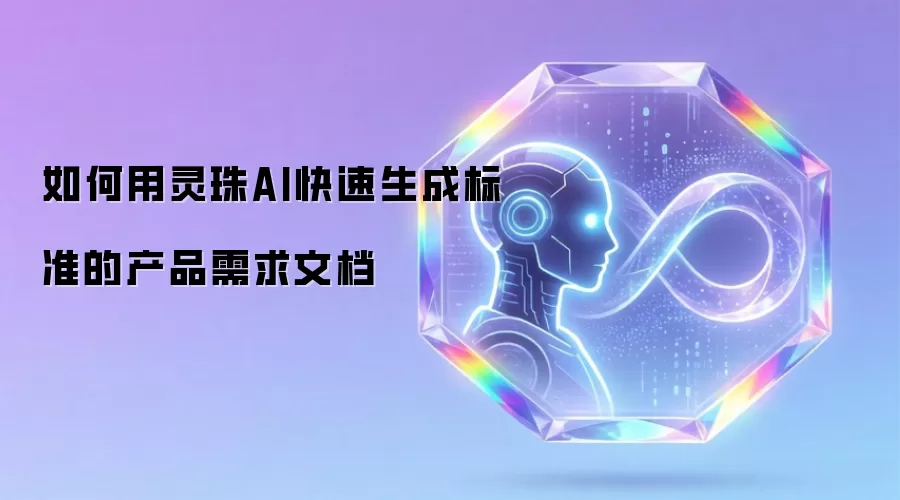 如何用灵珠AI快速生成标准的产品需求文档