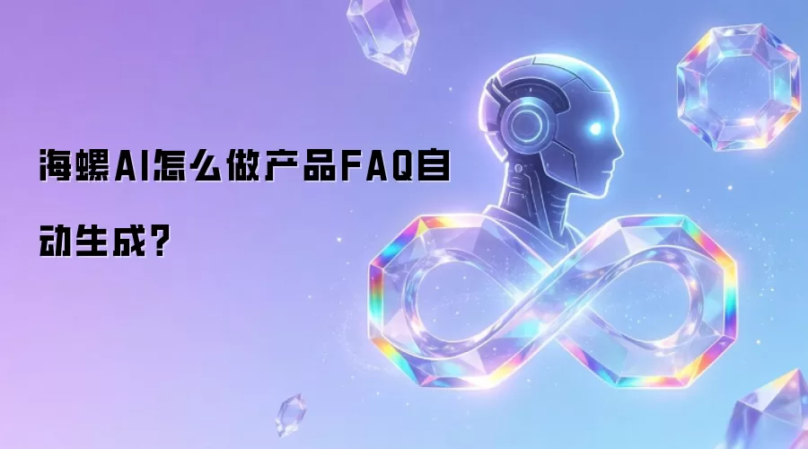 海螺AI怎么做产品FAQ自动生成?